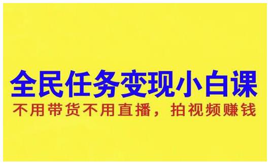 抖音全民任务变现小白课，不用带货不用直播，拍视频就能赚钱-亦可网创