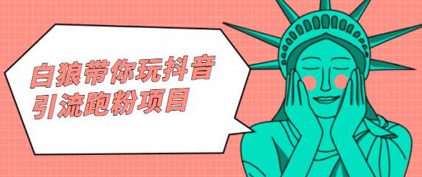 白狼带你玩抖音引流跑粉项目-亦可网创