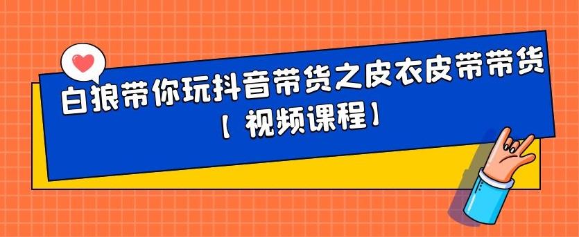 白狼带你玩抖音带货之皮衣皮带带货【视频课程】-亦可网创