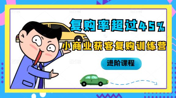 复购率超过45%，小商业获客复购训练营进阶课程-亦可网创