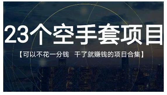 23个空手套项目大合集，0成本0投入，干了就赚钱纯空手套生意经-亦可网创