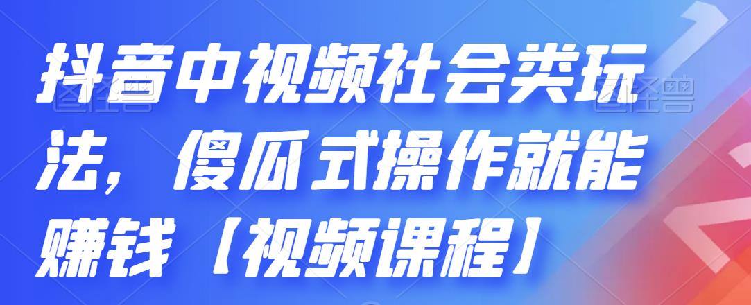 抖音中视频社会类玩法，傻瓜式操作就能赚钱【视频课程】-亦可网创