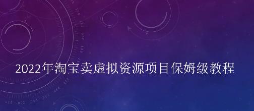 小淘2022年淘宝卖拟虚‬资源项目姆保‬级教程，适合新手的长期项目-亦可网创