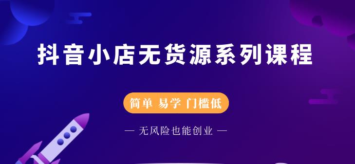 抖音小店无货源系列课程，简单，易学，门槛低-亦可网创