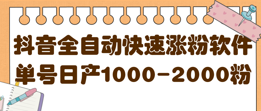 揭秘抖音全自动快速涨粉软件，单号日产1000-2000粉【视频教程 配套软件】-亦可网创