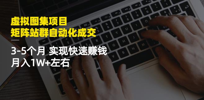 虚拟图集项目：矩阵站群自动化成交，3-5个月实现快速赚钱月入1W 左右-亦可网创
