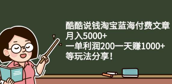 酷酷说钱淘宝蓝海付费文章:月入5000 一单利润200一天赚1000 (等玩法分享)-亦可网创