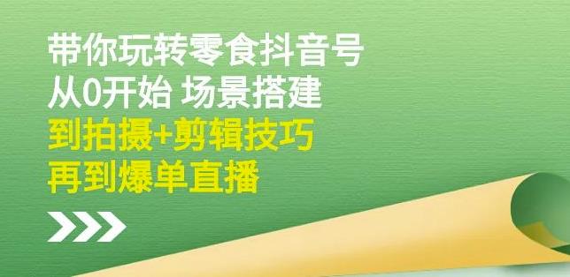 隋校长带你玩转抖音零食号：从0开始场景搭建，到拍摄 剪辑技巧，再到爆单直播-亦可网创