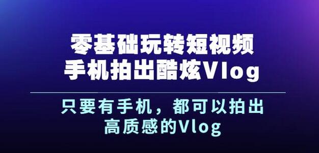 杨精坤零基础玩转短视频手机拍出酷炫Vlog，只要有手机就可以拍出高质感的Vlog-亦可网创