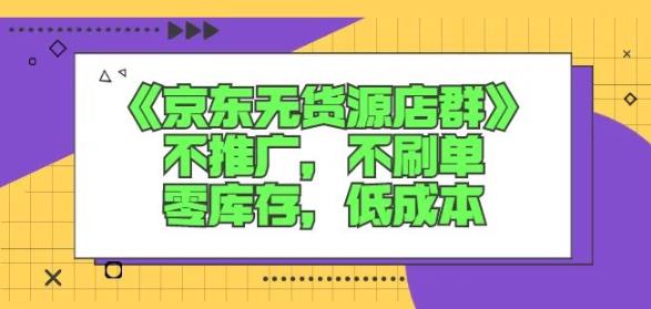 诺思星商学院京东无货源店群课：不推广，不刷单，零库存，低成本-亦可网创