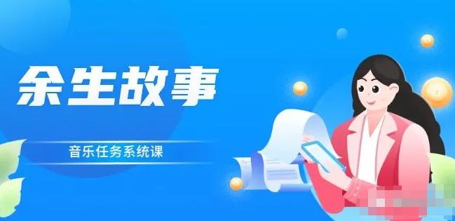 余生故事·音乐任务系统课，轻松玩转变现模式-亦可网创