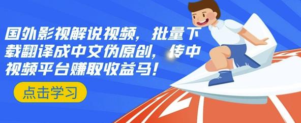 国外影视解说视频，批量下载翻译成中文伪原创，传中视频平台赚取收益-亦可网创