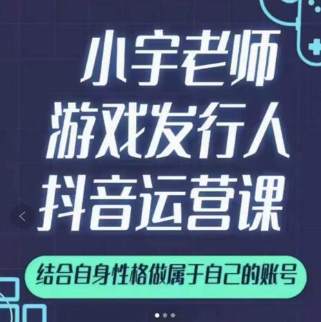 小宇老师游戏发行人实战课，非常适合想把抖音做个副业的人，或者2次创业的人-亦可网创