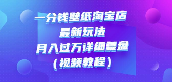 一分钱壁纸淘宝店最新玩法：月入过万详细复盘（视频教程）-亦可网创