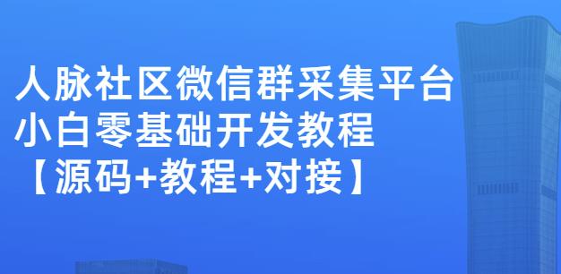 外面卖1000的人脉社区微信群采集平台小白0基础开发教程【源码 教程 对接】-亦可网创