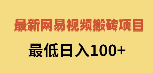 2022网易视频搬砖赚钱，日收益120（视频教程 文档）-亦可网创