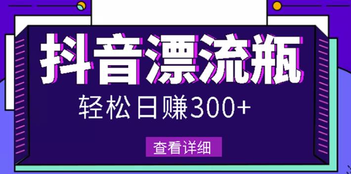 最新抖音漂流瓶发作品项目，日入300-500元没问题【自带流量热度】-亦可网创