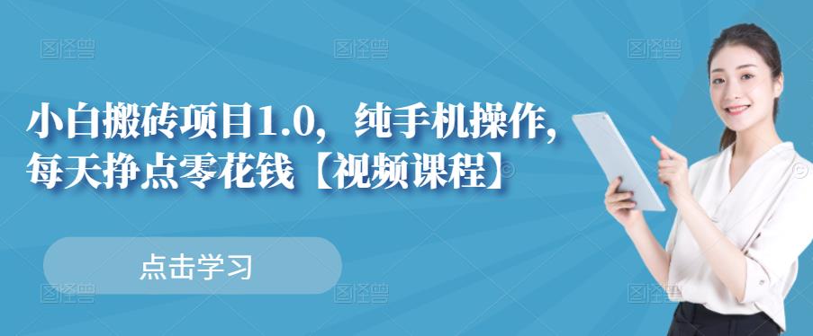 小白搬砖项目1.0，纯手机操作，每天兼职挣点零花钱-亦可网创