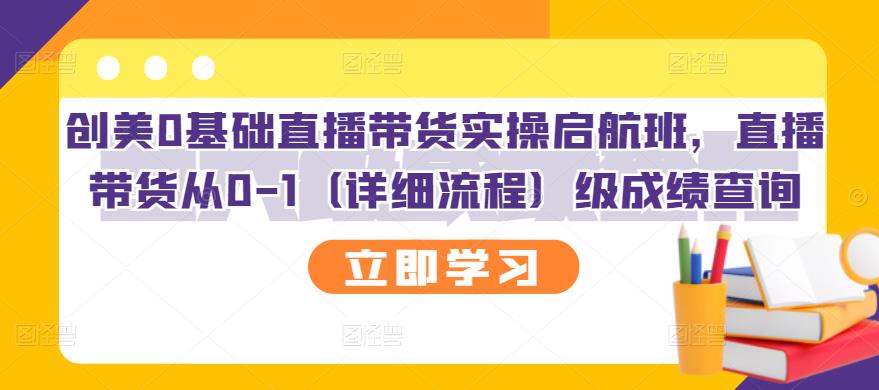 创美0基础直播带货实操启航班，直播带货从0-1（详细流程）-亦可网创