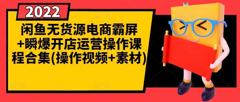 闲鱼无货源电商霸屏 瞬爆开店运营操作课程合集(操作视频 素材)-亦可网创