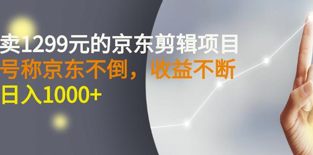 外面卖1299元的京东剪辑项目，号称京东不倒，收益不停止，日入1000-亦可网创
