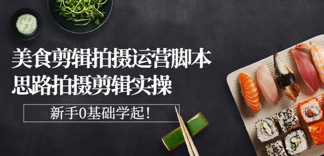 湘水·美食剪辑拍摄运营，脚本思路拍摄剪辑实操 基础知识-亦可网创