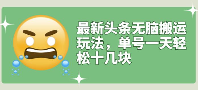 最新头条无脑搬运玩法，单号一天轻松十几块【视频教程 搬运软件】-亦可网创