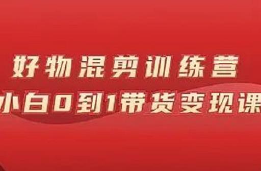 万三好物混剪训练营：小白0到1带货变现课-亦可网创