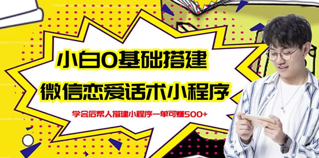 新手0基础搭建微信恋爱话术小程序，一单赚几百【视频教程 小程序源码】-亦可网创