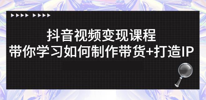 抖音短视频变现课程：带你学习如何制作带货 打造IP【41节】-亦可网创