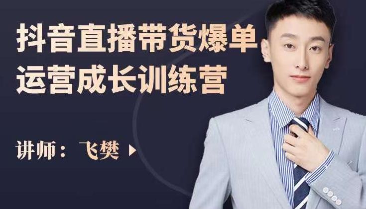 飞樊：抖音直播带货爆单运营成长训练营，手把手教你玩转直播带货-亦可网创