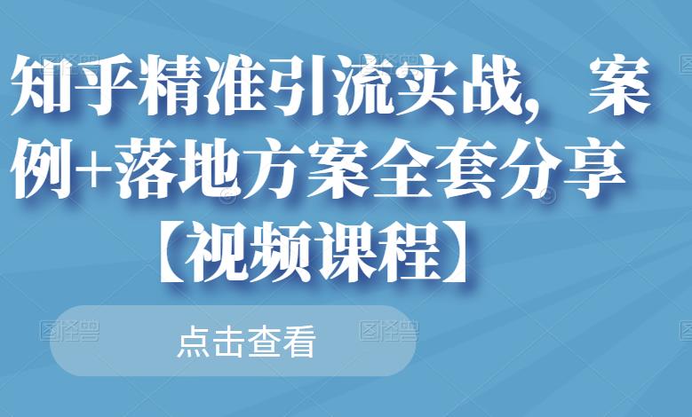 知乎精准引流实战，案例 落地方案全套分享【视频课程】-亦可网创