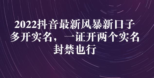 2022抖音最新风暴新口子：多开实名，一整开两个实名，封禁也行-亦可网创