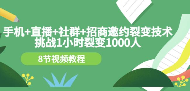 手机 直播 社群 招商邀约裂变技术：挑战1小时裂变1000人（8节视频教程）-亦可网创