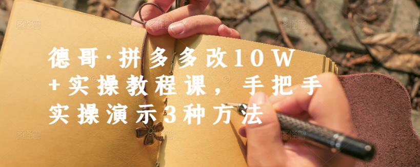 德哥·拼多多改10W 实操教程课，手把手实操演示3种方法-亦可网创
