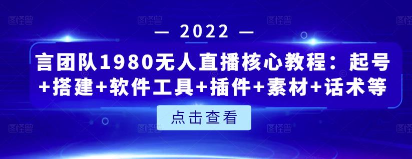 言团队1980无人直播核心教程：起号 搭建 软件工具 插件 素材 话术等等-亦可网创