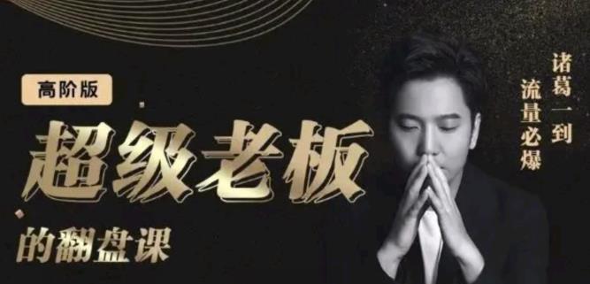 诸葛超级老板的翻盘课（高阶版），实体老板的起号课，诸葛一到流量必爆-亦可网创
