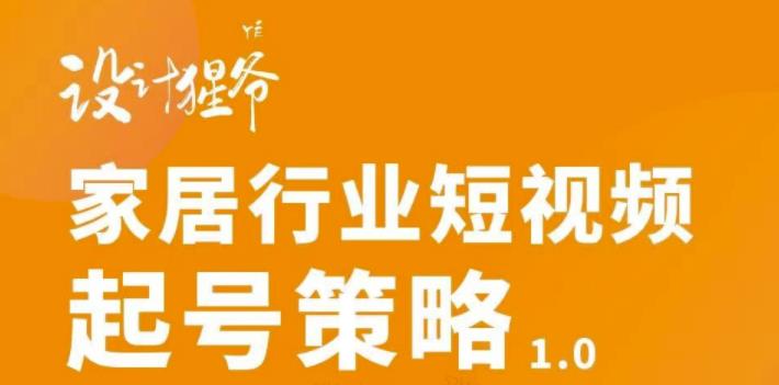 家居行业短视频起号策略，家居行业非主流短视频策略课价值4980元-亦可网创