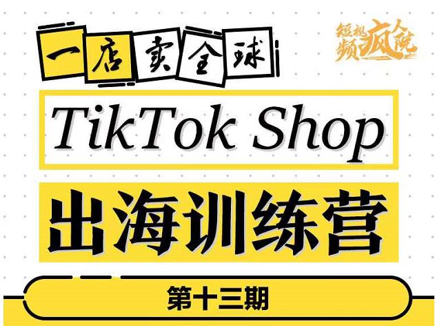 TikTokShop出海训练营（第十三期），打开全球流量新思维，出海抢占全球新流量，一店卖全球-亦可网创