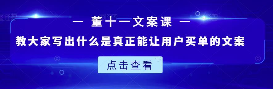 董十一文案课：教大家写出什么是真正能让用户买单的文案-亦可网创