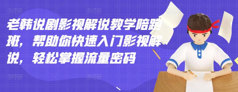 老韩说剧影视解说教学陪跑班，帮助你快速入门影视解说，轻松掌握流量密码-亦可网创