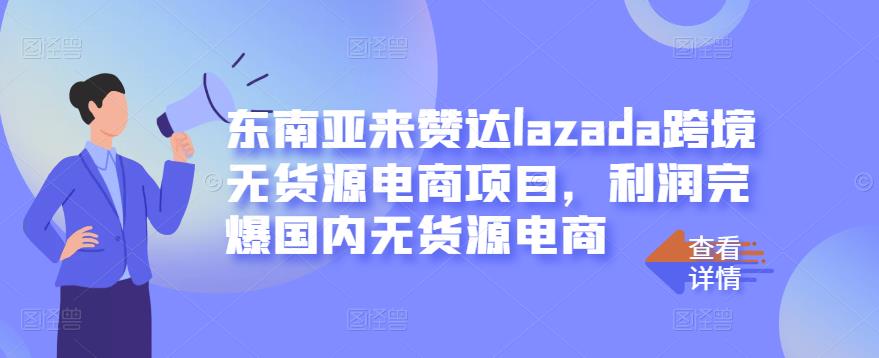 东南亚来赞达lazada跨境无货源电商项目，利润完爆国内无货源电商-亦可网创