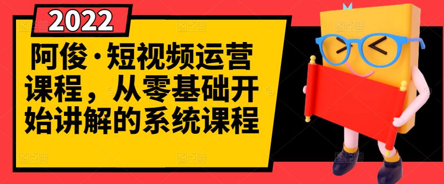 阿俊·短视频运营课程，从零基础开始讲解的系统课程-亦可网创