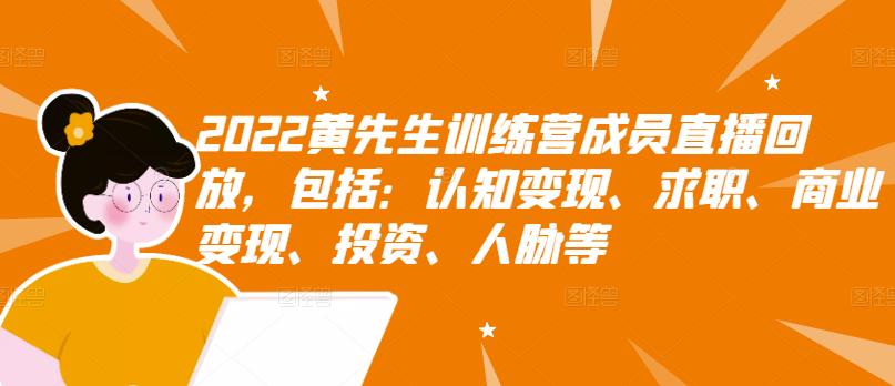 2022黄先生训练营成员直播回放，包括：认知变现、求职、商业变现、投资、人脉等-亦可网创