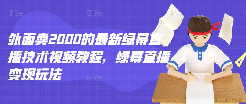 外面卖2000的最新绿幕直播技术视频教程，绿幕直播变现玩法-亦可网创