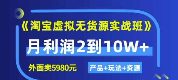 《淘宝虚拟无货源实战班》线上第四期：月利润2到10W （产品 玩法 资源)-亦可网创
