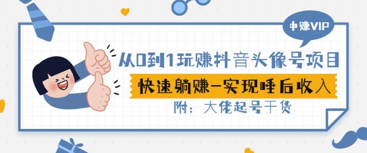 从0到1玩赚抖音头像号：快速躺赚-实现睡后收！附：大佬起号干货！-亦可网创