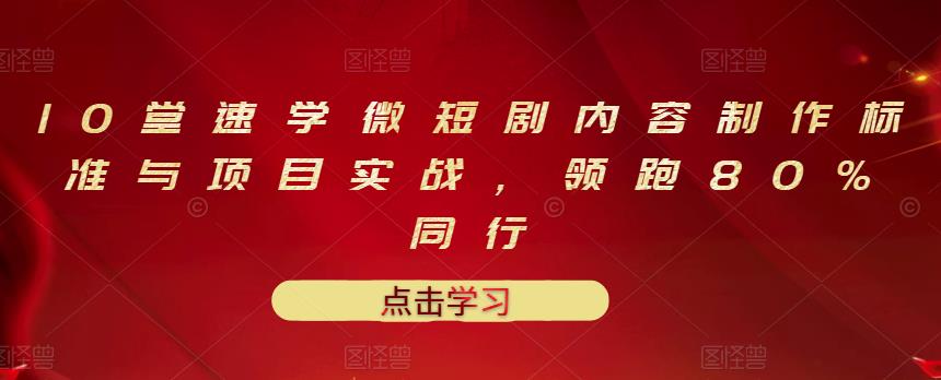 10堂速学微短剧内容制作标准与项目实战，领跑80%同行-亦可网创