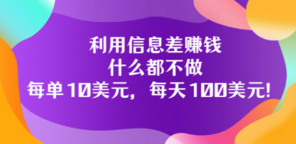 利用信息差赚钱：什么都不做，每单10美元，每天100美元！-亦可网创