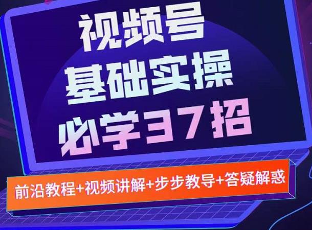 视频号实战基础必学37招，每个步骤都有具体操作流程，简单易懂好操作-亦可网创